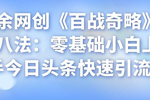 忠余网创《百战奇略》第八法:零基础小白上手今日头条快速引流