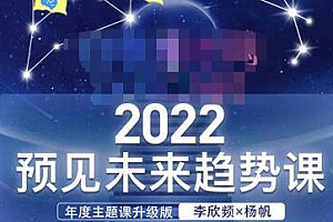 李欣频×杨帆·2022预见未来趋势课,用落地的方法和详细的步骤带你走上无竞争、不纠结的升维之路