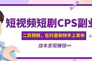黄岛主·短视频短剧CPS副业项目:二剪视频在抖音和快手上发布,挂车变现