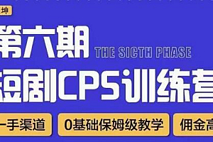 盗坤·短剧cps训练营第六期,0基础保姆级教学,佣金高,一手渠道