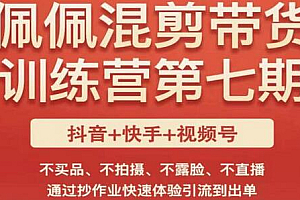 佩佩·短视频混剪带货训练营第七期,不买品、不拍摄、不露脸、不直播,通过抄作业快速体验引流到出单