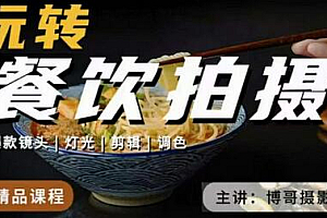 博哥餐饮拍摄-餐饮拍摄干货,讲解真正适用于餐饮行业实用“干货”让你美食视频更诱人