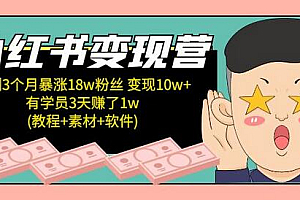小红书变现营 3个月涨粉18w 变现10w+有学员3天赚1w(教程+素材+软件)4月更新