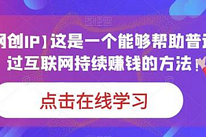 【个人网创IP】这是一个能够帮助普通人,通过互联网持续赚钱的方法!
