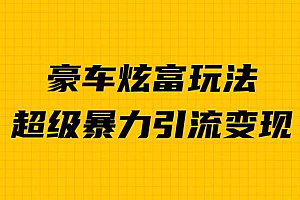 豪车炫富独家玩法,暴力引流多重变现,手把手教学