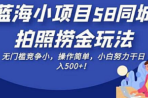 蓝海小项目58同城拍照捞金玩法,无门槛竞争小,操作简单,小白努力干日入500+!