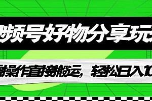 视频号好物分享玩法,无需操作直接搬运,轻松日入1000+!