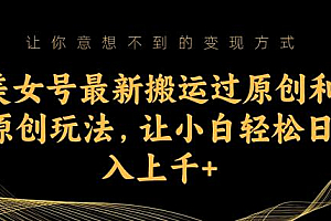 美女号最新搬运过原创和原创玩法,让小白轻松日入上千+