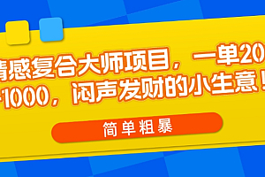 情感复合大师项目,一单200-1000,闷声发财的小生意,简单粗暴!