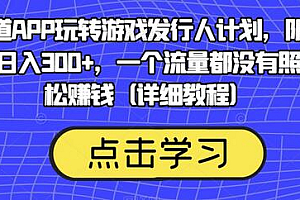 靠渠道APP玩转游戏发行人计划,阴阳师手游日入300+,一个流量都没有照样轻松赚钱(详细教程)