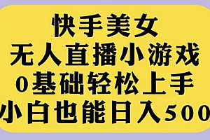 快手美女无人直播小游戏,0基础轻松上手,小白也能日入500