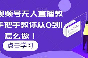 最新视频号无人直播教程,手把手教你从0到1怎么做!