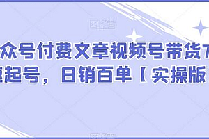 某公众号付费文章视频号带货7天快速起号,日销百单【实操版】