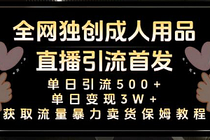 全网独创真人主播+无人直播单日引流500+,橙人用品暴力卖货单日变现3W+保姆似教学2.0