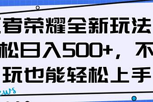 王者荣耀全新玩法,轻松日入500+,小白也能轻松上手