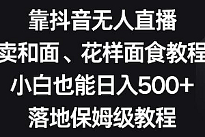 靠抖音无人直播,卖和面、花样面试教程,小白也能日入500+,落地保姆级教程