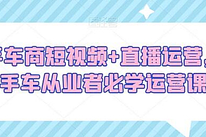 二手车商短视频+直播运营,二手车从业者必学运营课