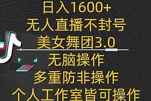 日入1600+,不封号无人直播美女舞团3.0,无脑操作多重防非操作,个人工作制皆可操作