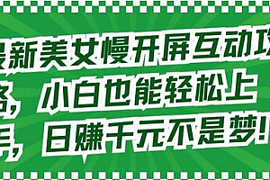 最新美女慢开屏互动攻略,小白也能轻松上手,日赚千元不是梦