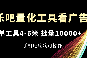 乐吧量化工具看广告,单工具4-6米,批量10000+,手机电脑均可操作