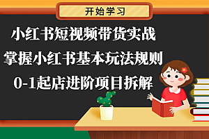 小红书短视频带货实战-掌握小红书基本玩法规则,0-1起店进阶项目拆解