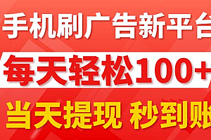 (11563期)手机刷广告新平台3.0,每天轻松100+,当天提现 秒到账