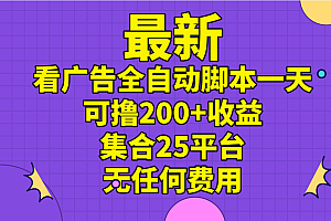 (11301期)最新看广告全自动脚本一天可撸200+收益 。集合25平台 ,无任何费用