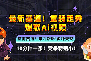 (12625期)新蓝海赛道,童装走秀爆款Ai视频,10分钟一条 竞争小 变现机会超多,小…