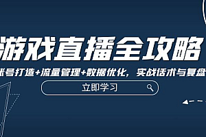 游戏直播全攻略:精准账号打造+流量管理+数据优化,实战话术与复盘技巧