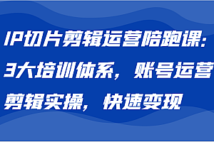 IP切片剪辑运营陪跑课,3大培训体系:账号运营 剪辑实操 快速变现