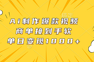 Ai制作爆款视频,商单接到手软,单日变现1000+