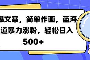 火爆文案,简单作画,蓝海赛道暴力涨粉,轻松日入5张