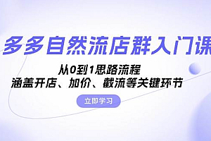 (13279期)多多自然流店群入门课,从0到1思路流程,涵盖开店、加价、截流等关键环节