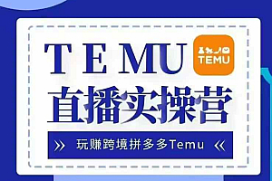 Temu直播实战营,玩赚跨境拼多多Temu,国内电商卷就出海赚美金
