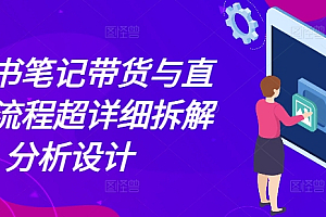 小红书笔记带货与直播,流程超详细拆解分析设计