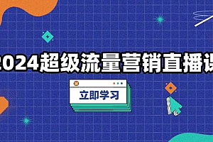 2024超级流量营销直播课,低成本打法,提升流量转化率,案例拆解爆款