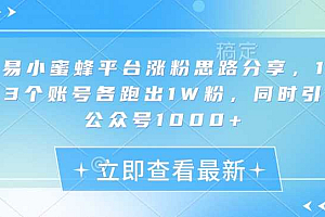 网易小蜜蜂平台涨粉思路分享,1晚上3个账号各跑出1W粉,同时引流公众号1000+
