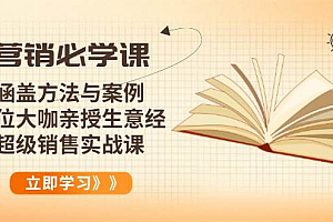 (14051期)营销必学课:涵盖方法与案例、多位大咖亲授生意经,超级销售实战课