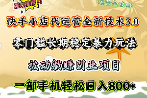 快手小店代运营全新技术3.0,零门槛长期稳定暴力玩法,被动躺赚一部手机轻松日入800+