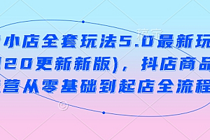 抖音小店全套玩法5.0最新玩法(2月20更新新版),抖店商品卡运营从零基础到起店全流程