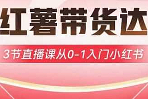 小红薯达人带货启航计划,3节直播课从0-1入门小红书