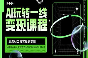 AI玩转一线变现课程,主流AI工具实操到变现,玩转AI自媒体,打爆你的线上流量