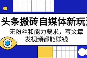 (14442期)头条搬砖自媒体新玩法,无粉丝和能力要求,写文章、发视频都能赚钱