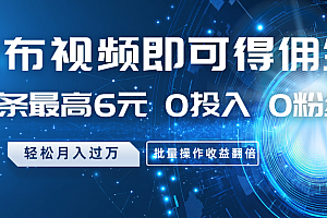 发布视频即可得佣金,一条最高6元,0投入0粉丝,月入过万,批量操作收益翻倍