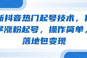 最新抖音热门起号技术,独家教学涨粉起号,操作简单,包落地包变现