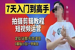 7天入门到高手,短视频剪辑运营高手课,定位 运营 引|流 变现,0基础小白一学就会