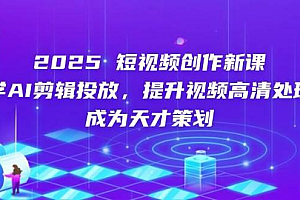 (14428期)2025短视频创作新课,学AI剪辑投放,提升视频高清处理,成为天才策划