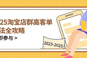 (14568期)2025淘宝店群高客单玩法全攻略,把握高客单关键技巧,精通全周期运营
