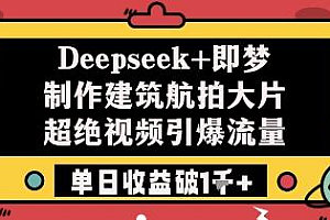 Deepseek+即梦制作建筑航拍大片超绝视频引爆流量单日收益破1k+