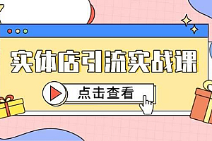 实体店引流实战课,短视频认知+抖加投放,精准对标百客进店